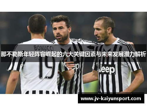 那不勒斯年轻阵容崛起的六大关键因素与未来发展潜力解析 那不勒斯年轻阵容崛起的六大关键因素与未来发展潜力解析