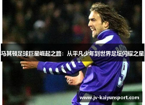 马其顿足球巨星崛起之路:从平凡少年到世界足坛闪耀之星 马其顿足球巨星崛起之路:从平凡少年到世界足坛闪耀之星