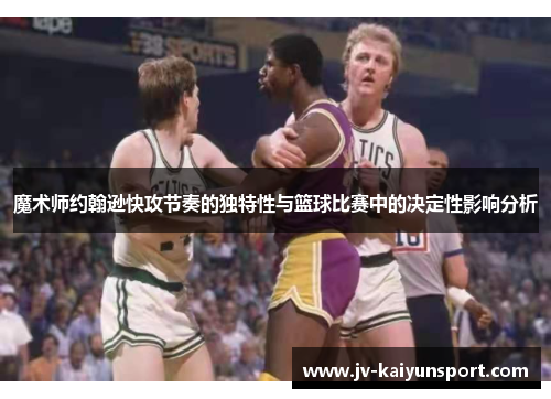 魔术师约翰逊快攻节奏的独特性与篮球比赛中的决定性影响分析 魔术师约翰逊快攻节奏的独特性与篮球比赛中的决定性影响分析