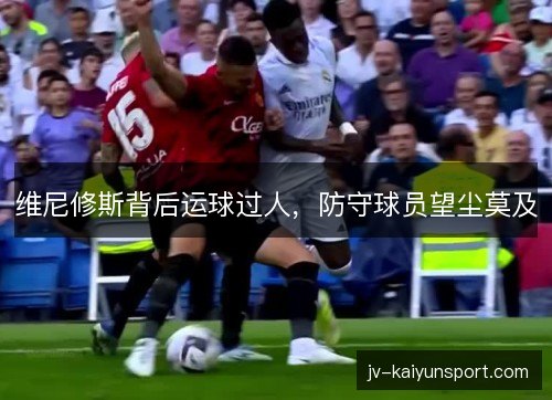 维尼修斯背后运球过人,防守球员望尘莫及 维尼修斯背后运球过人,防守球员望尘莫及