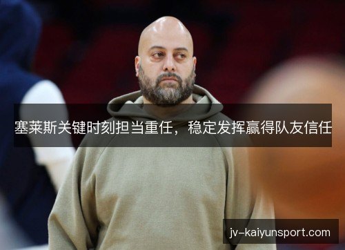 塞莱斯关键时刻担当重任，稳定发挥赢得队友信任