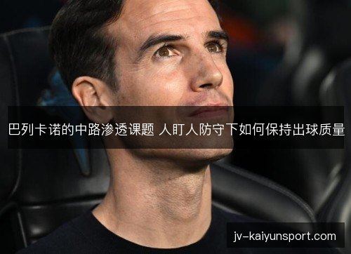 巴列卡诺的中路渗透课题 人盯人防守下如何保持出球质量 巴列卡诺的中路渗透课题 人盯人防守下如何保持出球质量