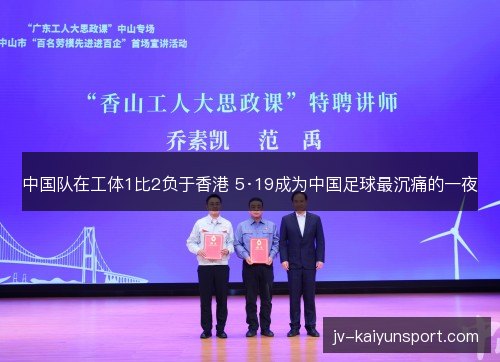 中国队在工体1比2负于香港 5·19成为中国足球最沉痛的一夜 中国队在工体1比2负于香港 5·19成为中国足球最沉痛的一夜